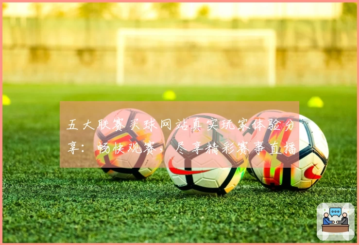 五大联赛买球网站真实玩家体验分享：畅快观赛，尽享精彩赛事直播。