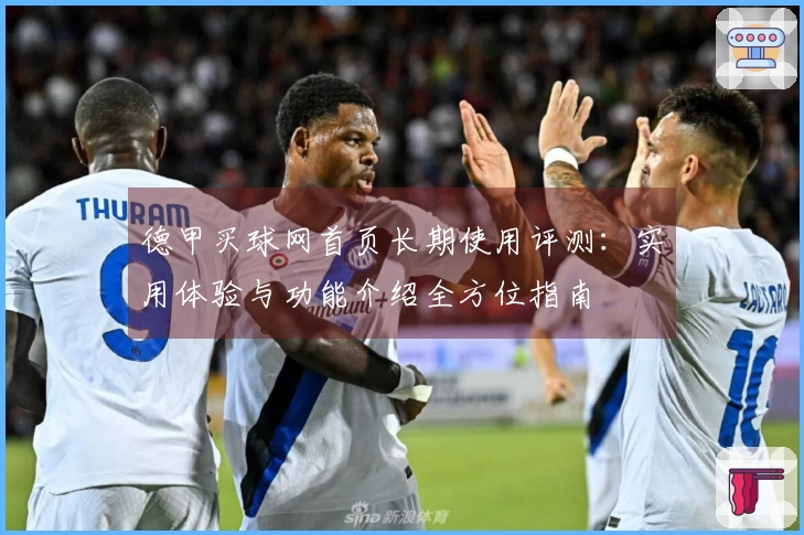 德甲买球网首页长期使用评测：实用体验与功能介绍全方位指南