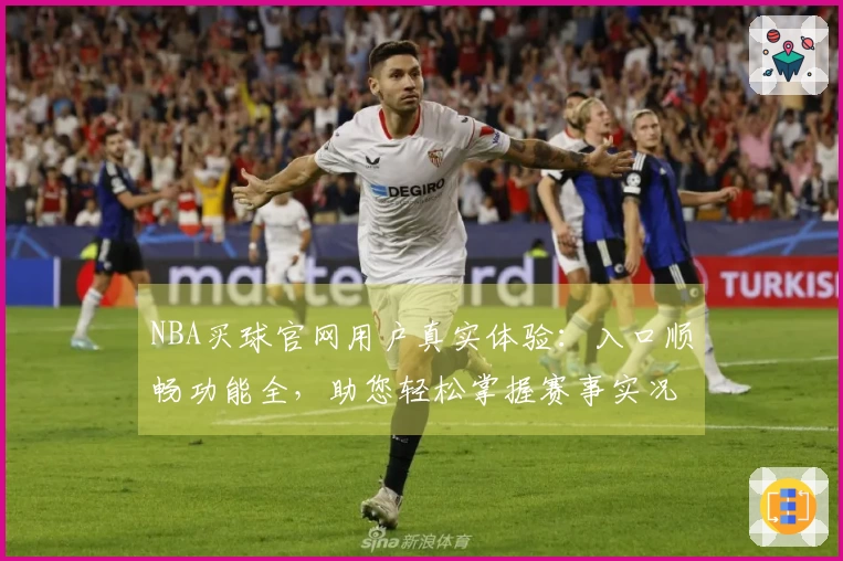 NBA买球官网用户真实体验：入口顺畅功能全，助您轻松掌握赛事实况
