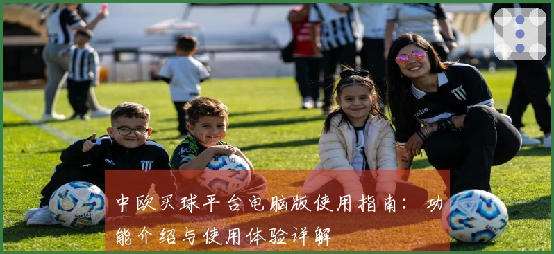 中欧买球平台电脑版使用指南：功能介绍与使用体验详解