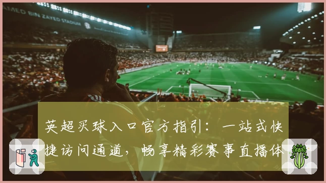 英超买球入口官方指引：一站式快捷访问通道，畅享精彩赛事直播体验。
