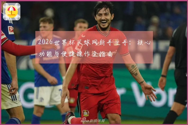 2026世界杯买球网新手上手：核心功能与便捷操作全指南