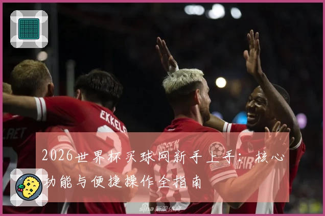 2026世界杯买球网新手上手：核心功能与便捷操作全指南