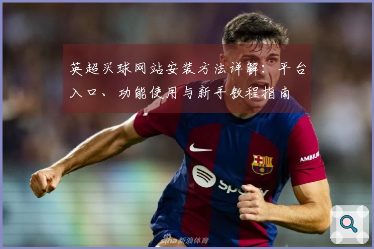 英超买球网站安装方法详解：平台入口、功能使用与新手教程指南