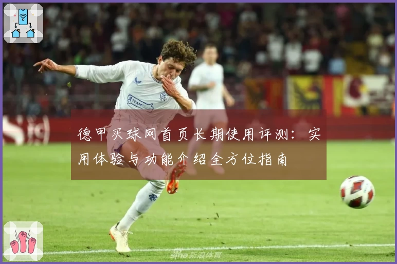 德甲买球网首页长期使用评测：实用体验与功能介绍全方位指南